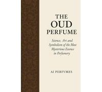 The Oud Perfume: Science, Art and Symbolism of the Most Mysterious Essence in Perfumery