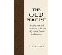 The Oud Perfume: Science, Art and Symbolism of the Most Mysterious Essence in Perfumery