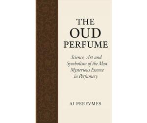 The Oud Perfume: Science, Art and Symbolism of the Most Mysterious Essence in Perfumery