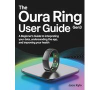 The Oura Ring Gen3 User Guide: A Beginner's Guide to Interpreting Your Data, Understanding the App, and Improving Your Health