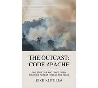 The Outcast: Code Apache The story of a hotshot crew fighting forest fire in the 1980s - Kirk Krutilla - Kirk Krutilla - ebook (ePub) - Livre