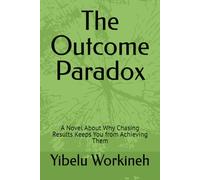 The Outcome Paradox: A Novel About Why Chasing Results Keeps You from Achieving Them