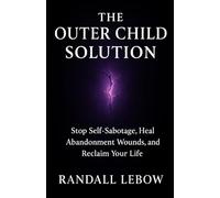 The Outer Child Solution: Stop Self-Sabotage, Heal Abandonment Wounds, and Reclaim Your Life