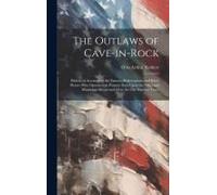 The Outlaws Of Cave-In-Rock: Historical Accounts Of The Famous Highwaymen And River Pirates Who Operated In Pioneer Days Upon The Ohio And Mississi
