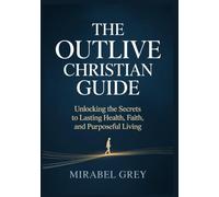 The Outlive Christian Guide: Unlocking the Secrets to Lasting Health, Faith, and Purposeful Living
