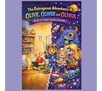 The Outrageous Adventures of Olive, Oliver and Olivia: Book 1: Crazy Cosmic Calamity