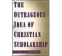 The Outrageous Idea Of Christian Scholarship