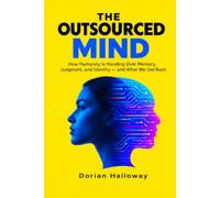 THE OUTSOURCED MIND: How Humanity Is Handing Over Memory, Judgment, and Identity - and What We Get Back