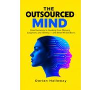THE OUTSOURCED MIND: How Humanity Is Handing Over Memory, Judgment, and Identity - and What We Get Back