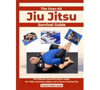 The Over-40 Jiu Jitsu Survival Guide: The Ultimate Visual BJJ Starter Guide: 40+ Drills, Coaching Insights, and a Proven Training Plan