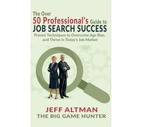 The Over 50 Professional's Guide to Job Search Success: Proven Techniques to Overcome Age Bias, and Thrive in Today's Job Market