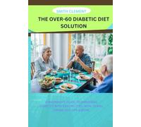THE OVER-60 DIABETIC DIET SOLUTION: A BEGINNER’S GUIDE TO MANAGING DIABETES WITH EASY RECIPES, MEAL PLANS, DINING OUT TIPS & MORE