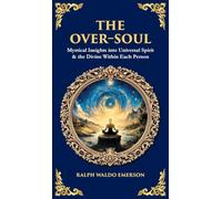 The Over-Soul: Mystical Insights into Universal Spirit & the Divine Within Each Person (Deluxe Hardbound Edition)