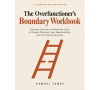 The Overfunctioner's Boundary Workbook: Scripts, Self-Assessments, and Assertiveness Exercises to Stop People-Pleasing, Say No, and Recover from Burnout