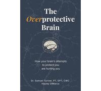 The Overprotective Brain: How your brain's attempts to protect you are hurting you