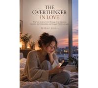 THE OVERTHINKER IN LOVE: Why You Analyze Every Message, Fear Rejection, Question the Relationship, and Struggle With Uncertainty