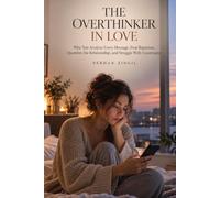 THE OVERTHINKER IN LOVE: Why You Analyze Every Message, Fear Rejection, Question the Relationship, and Struggle With Uncertainty