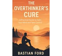 The Overthinker’s Cure: A Practical Guide to Calm Your Mind and Take Control
