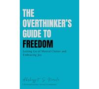 The Overthinker’s Guide to Freedom: Letting Go of Mental Clutter and Embracing Joy