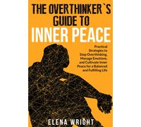 The Overthinkers Guide To Inner Peace: Practical Strategies To Stop Overthinking, Manage Emotions, And Cultivate Inner Peace For A Balanced And Fulfilling Life