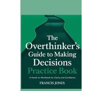 The Overthinker's Guide to Making Decisions Practice Book: A Hands-On Workbook for Clarity and Confidence