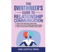 The Overthinker's Guide To Relationship Communication: How To Stop Analyzing Every Word Break The Cycle Of Doubt And Deepen Bonds Tools To Build Trust, Openness, And Clarity