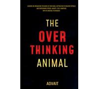 The Overthinking Animal: Lessons on Organizing the Mess in Your Mind, Getting Rid of Negative Spirals and Overcoming Stress, Anxiety, Self-Sabotage with 19 Unusual Techniques
