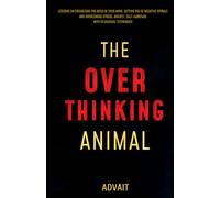 The Overthinking Animal: Lessons on Organizing the Mess in Your Mind, Getting Rid of Negative Spirals and Overcoming Stress, Anxiety, Self-Sabotage with 19 Unusual Techniques