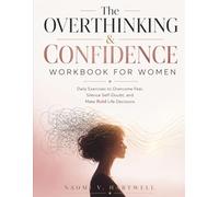 The Overthinking & Confidence Workbook for Women: Daily Exercises to Overcome Fear, Silence Self-Doubt, and Make Bold Life Decisions