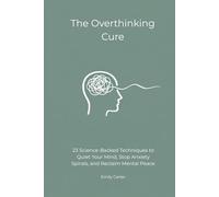 The Overthinking Cure: 23 Science-Backed Techniques to Quiet Your Mind, Stop Anxiety Spirals, and Reclaim Mental Peace