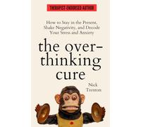 The Overthinking Cure: How to Stay in the Present, Shake Negativity, and Stop Your Stress and Anxiety