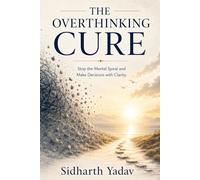 The Overthinking Cure: Stop the Mental Spiral and Make Decisions with Clarity