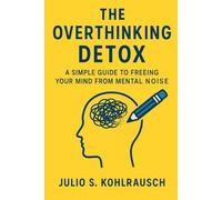 The Overthinking Detox: A Simple Guide to Freeing Your Mind from Mental Noise