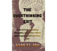 THE OVERTHINKING EXIT: How to Stop Spiraling Thoughts, Quiet Your Mind, and Regain Control of Your Life