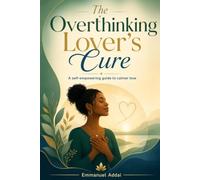 The Overthinking Lover's Cure: A Self-Empowering guide to calmer Love