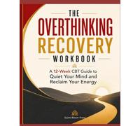 THE OVERTHINKING RECOVERY WORKBOOK: A 12-W BT Guide to Quiet Your Mind and Reclaim Your Energy