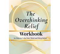 The Overthinking Relief Workbook: 60 Days of Guided Mindfulness to Calm Your Thoughts, Ease Emotional Turmoil, and Sleep Peacefully