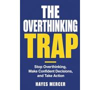 The Overthinking Trap: How to Stop Overthinking, Break the Analysis Paralysis Cycle, Make Confident Decisions, and Take Action Without Needing All the Answers