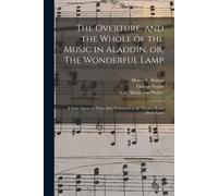 The Overture, And The Whole Of The Music In Aladdin, Or, The Wonderful Lamp: A Fairy Opera In Three Acts, Performed At The Theatre Royal Drury Lane