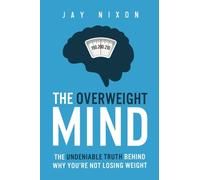The Overweight Mind: The Undeniable Truth Behind Why You're Not Losing Weight