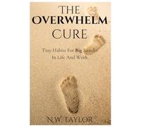 The Overwhelm Cure: Tiny Habits for Big Results in Life and Work