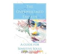 The Overwhelmed Empath - A Guide For Sensitive Souls