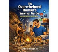 The Overwhelmed Human's Survival Guide: Stone Age Sanity for Modern World