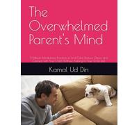 The Overwhelmed Parent's Mind: 5-Minute Mindfulness Practices to Find Calm, Reduce Chaos, and Connect with Your Child (Without Adding to Your To-Do List)