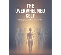 The Overwhelmed Self: Healing Trauma And Dissociation