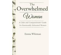 The Overwhelmed Woman: A Calm and Compassionate Guide for Emotionally Exhausted Women