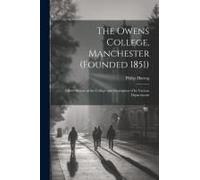 The Owens College, Manchester (Founded 1851); A Brief History Of The College And Description Of Its Various Departments