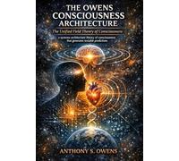 THE OWENS CONSCIOUSNESS ARCHITECTURE: The Unified Field Theory of Consciousness a systems-architecture theory of consciousness that generates testable predictions