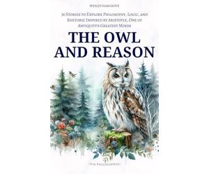 The Owl and Reason: 36 Stories to Explore Philosophy, Logic, and Rhetoric Inspired by Aristotle, One of Antiquity’s Greatest Minds