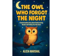 The Owl Who Forgot the Night: The Owl Who Forgot the Night: A Gentle Bedtime Story About Rediscovering Wonder and Finding Your Way Home. Ages 4-8 | Perfect for Bedtime Reading